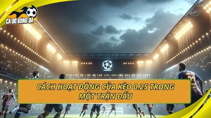Cách hoạt động của kèo 0.25 trong một trận đấu