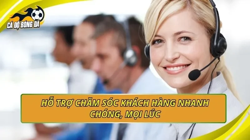 Hỗ trợ chăm sóc khách hàng nhanh chóng, mọi lúc