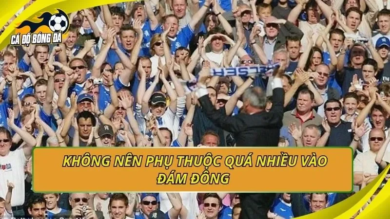 Không nên phụ thuộc quá nhiều vào đám đông 