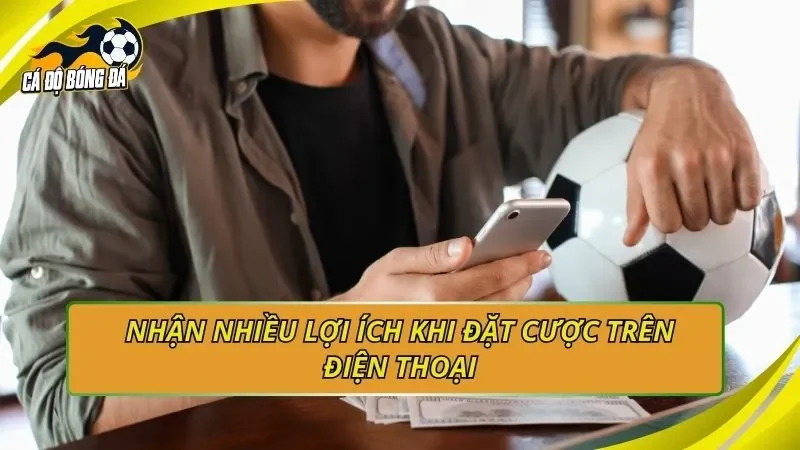 Nhận nhiều lợi ích khi đặt cược trên điện thoại