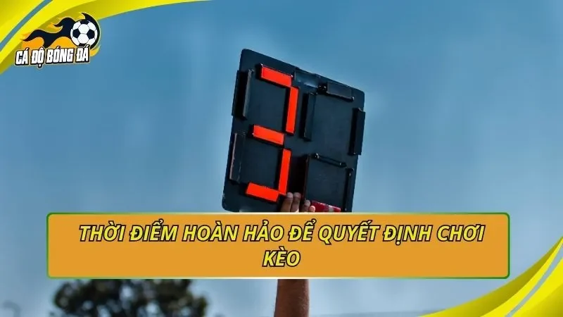 Thời điểm hoàn hảo để quyết định chơi kèo