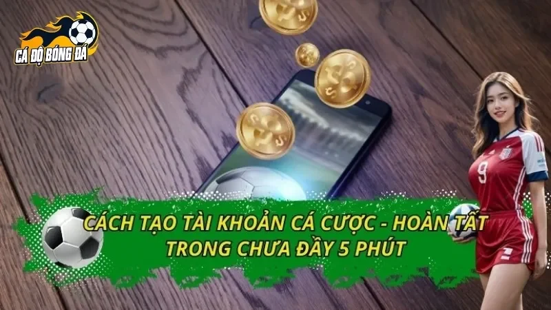 Cách Tạo Tài Khoản Cá Cược - Hoàn Tất Trong Chưa Đầy 5 Phút