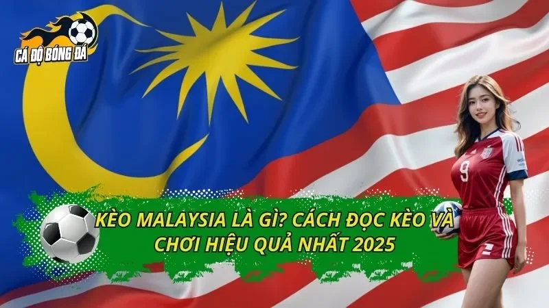 Kèo Malaysia Là Gì? Cách Đọc Kèo Và Chơi Hiệu Quả Nhất 2025
